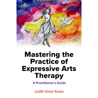 Mastering the Practice of Expressive Arts Therapy: A Practitioner's Guide - ISBN 9781839973338
