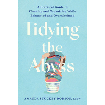 Tidying the Abyss: A Practical Guide to Cleaning and Organizing While Exhausted and Overwhelmed - ISBN 9781538770467