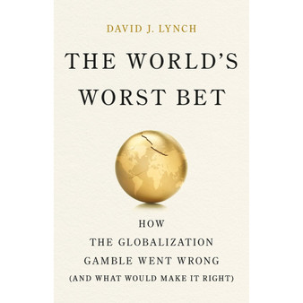 The World’s Worst Bet: How the Globalization Gamble Went Wrong (And What Would Make It Right) - ISBN 9781541704060