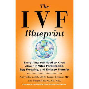 The IVF Blueprint: Everything You Need to Know About in Vitro Fertilization, Egg Freezing, and Embryo Transfer - ISBN 9780316578769