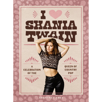 I Heart Shania Twain: A Celebration of the Queen of Country Pop - ISBN 9798894140223