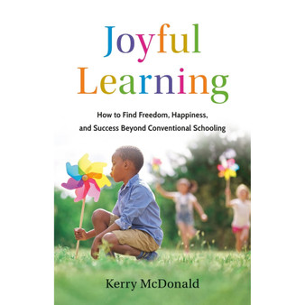 Joyful Learning: How to Find Freedom, Happiness, and Success Beyond Conventional Schooling - ISBN 9781541705524