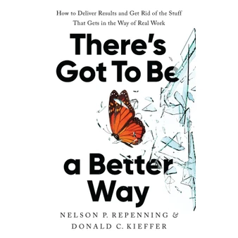 There’s Got to Be a Better Way: How to Deliver Results and Get Rid of the Stuff That Gets in the Way of Real Work - ISBN 9781541704626