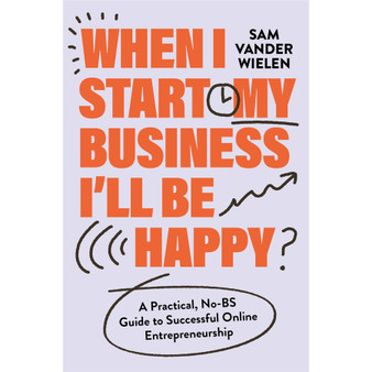 When I Start My Business, I’ll Be Happy: A Practical, No-BS Guide to Successful Online Entrepreneurship - ISBN 9781538767382