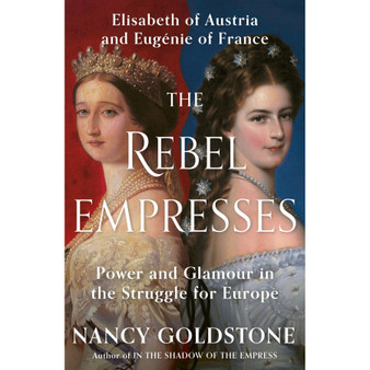 The Rebel Empresses: Elisabeth of Austria and Eugénie of France, Power and Glamour in the Struggle for Europe (Hardcover) - ISBN 9781399603997