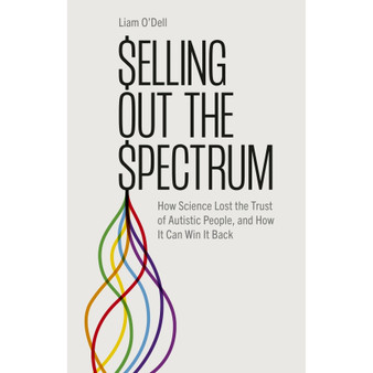 Selling Out the Spectrum: How Science Lost the Trust of Autistic People, and How It Can Win It Back - ISBN 9781839976261