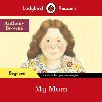 Ladybird Readers Beginner Level - Anthony Browne - My Mum (ELT Graded Reader) - ISBN 9780241475515