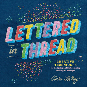 Lettered in Thread: Creative Techniques for Designing & Embroidering Meaningful Messages - ISBN 9781635869439