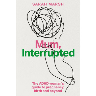 Mum, Interrupted: The ADHD Woman’s Guide to Pregnancy, Birth and Beyond - ISBN 9781805013570