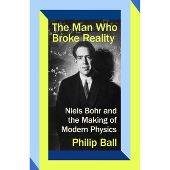 The Man Who Broke Reality: Niels Bohr and the Making of Modern Physics - ISBN 9780349136578