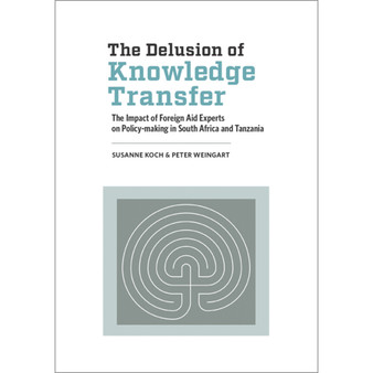 The Delusion of Knowledge Transfer: The Impact of Foreign Aid Experts on Policy-Making in South Africa and Tanzania - ISBN 9781928331391