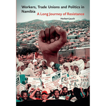 Workers, Trade Unions and Politics in Namibia: A Long Journey of Resistance - ISBN 9783906927787