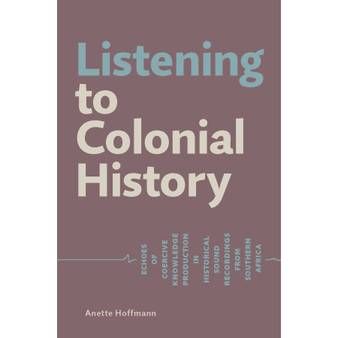 Listening to Colonial History. Echoes of Coercive Knowledge Production in Historical Sound Recordings from Southern Africa - ISBN 9783906927398