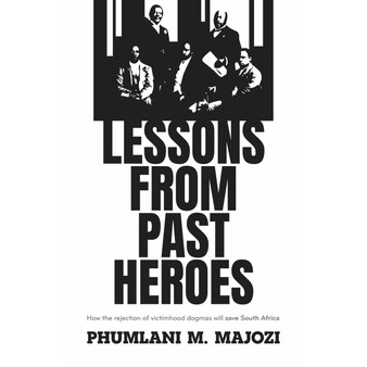 Lessons from Past Heroes: How the rejection of victimhood dogmas will save South Africa - ISBN 9781776443185