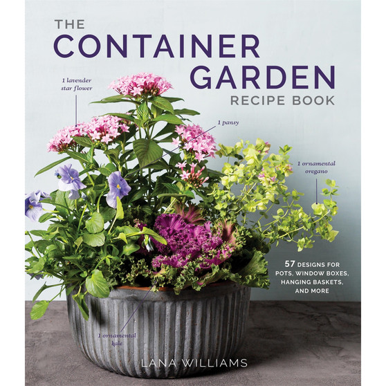 The Container Garden Recipe Book: 57 Designs for Pots, Window Boxes, Hanging Baskets, and More - ISBN 9781648291876