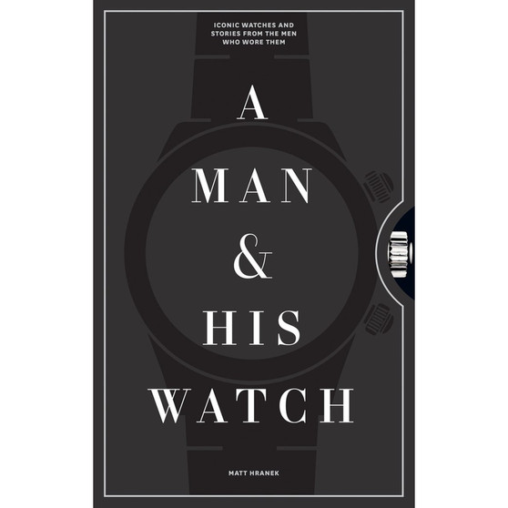 A Man & His Watch: Iconic Watches and Stories from the Men Who Wore Them - ISBN 9781579657147