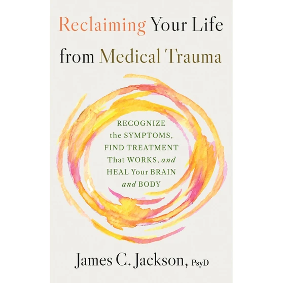 Reclaiming Your Life After Medical Trauma: Recognize the Symptoms, Find Treatment That Works, and Heal Your Mind and Body - ISBN 9780316577199