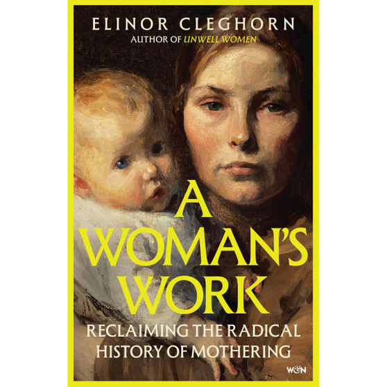 A Woman’s Work: Reclaiming the Radical History of Mothering (Paperback) - ISBN 9781399605434