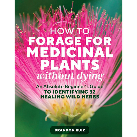 How to Forage for Medicinal Plants without Dying: An Absolute Beginner's Guide to Identifying 32 Healing Wild Herbs - ISBN 9781635869491