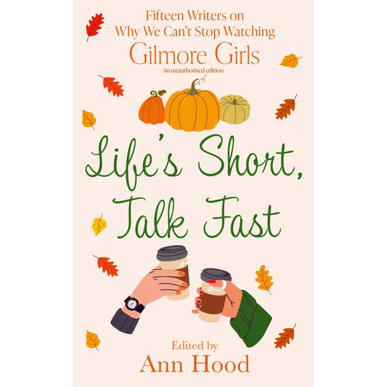 Life’s Short, Talk Fast: 15 Writers on Why We Can’t Stop Watching Gilmore Girls - ISBN 9781408749029