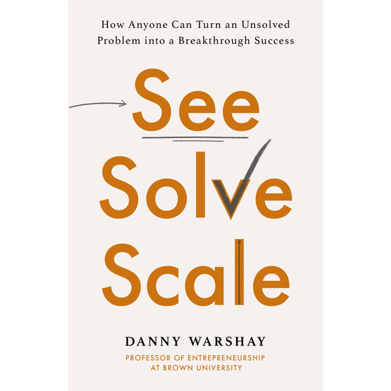 See, Solve, Scale: How Anyone Can Turn an Unsolved Problem into a Breakthrough Success - ISBN 9780349427348