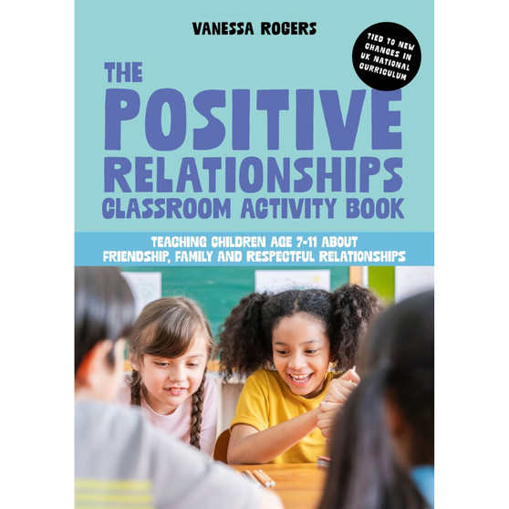 The Positive Relationships Classroom Activity Book: Teaching Children Age 7-11 about Friendship, Family and Respectful Relationships - ISBN 9781839974892