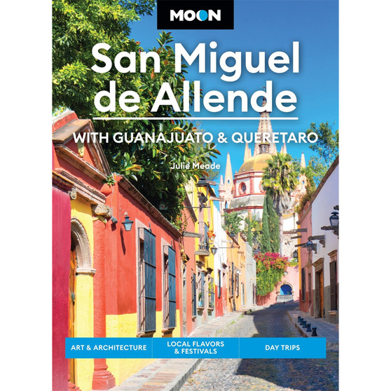 Moon San Miguel de Allende: With Guanajuato & Queretaro: Art & Architecture, Local Flavors & Festivals, Day Trips (4th edition) - ISBN 9798886470628