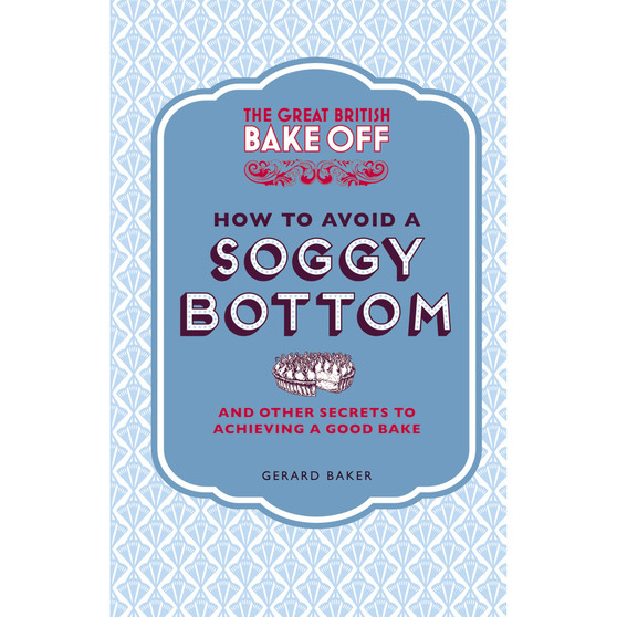 The Great British Bake Off: How to Avoid a Soggy Bottom and Other Secrets to Achieving a Good Bake - ISBN 9781849905893