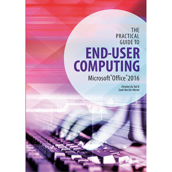 The Practical Guide to End-user Computing Office 2016, Windows 10 - ISBN 9781775817444