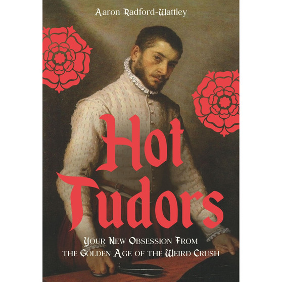 Hot Tudors: Your New Obsession from the Golden Age of the Weird Crush - ISBN 9781529452433
