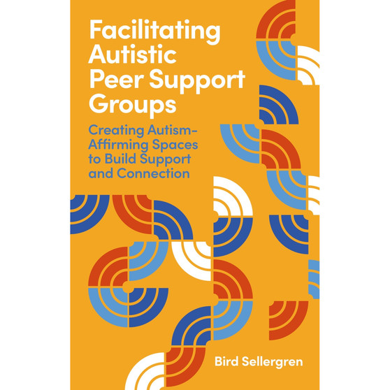 Facilitating Autistic Peer Support Groups: Creating Autism-Affirming Spaces to Build Support and Connection - ISBN 9781399833875