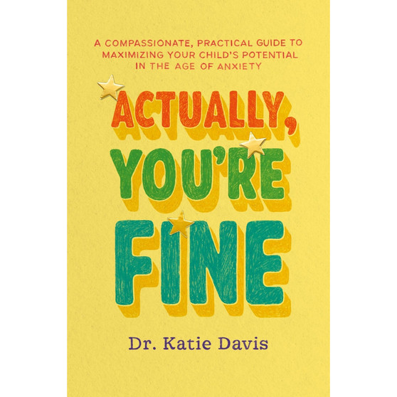 Actually, You're Fine: A Compassionate, Practical Guide to Maximizing Your Child’s Potential in the Age of Anxiety - ISBN 9781399833813