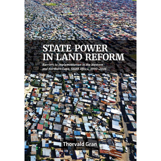 State Power in Land Reform: Barriers to Implementation in the Western and Northern Cape, South Africa, 1990-2006 - ISBN 9781928502869