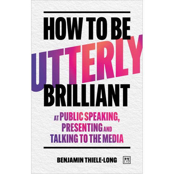 How to Be Utterly Brilliant at Public Speaking, Presenting and Talking to the Media - ISBN 9781917391566