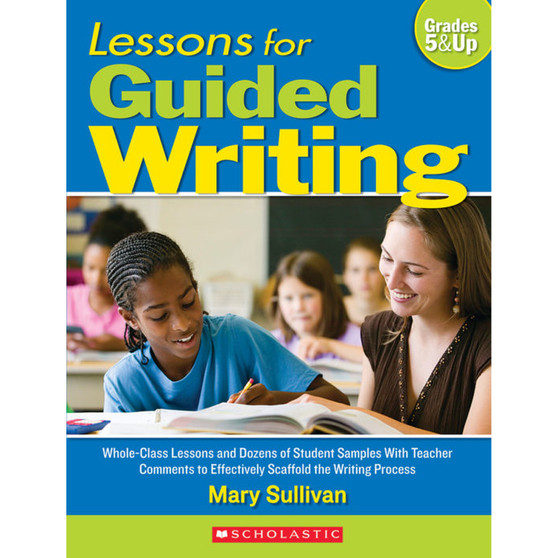 Lessons for Guided Writing: Whole-Class Lessons and Dozens of Student Samples with Teacher Comments to Effectively Scaffold the Writing Process - ISBN 9780545054010