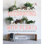 Decorating with Plants: What to Choose, Ways to Style, and How to Make Them Thrive - ISBN 9781579657765