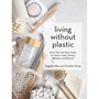 Living Without Plastic: More Than 100 Easy Swaps for Home, Travel, Dining, Holidays, and Beyond - ISBN 9781579659400