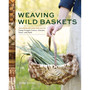 Weaving Wild Baskets: Techniques and Projects Using Foraged Leaves, Grasses, Vines, and Bark - ISBN 9781635868883