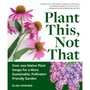 Plant This, Not That: Over 200 Native Plant Swaps for a More Sustainable, Pollinator-Friendly Garden - ISBN 9781523525911