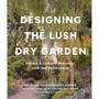 Designing the Lush Dry Garden: Create a Climate-Resilient, Low-Water Paradise - ISBN 9781643263731