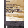 The Politics of Housing in (Post-)Colonial Africa: Accommodating Workers and Urban Residents - ISBN 9783110598278