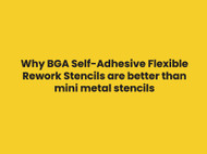 Why BGA Self-Adhesive Flexible Rework Stencils are better than mini metal stencils