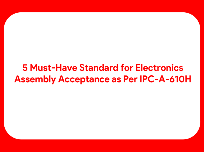 5 Must-Have Standard for Electronics Assembly Acceptance as Per IPC-A-610H