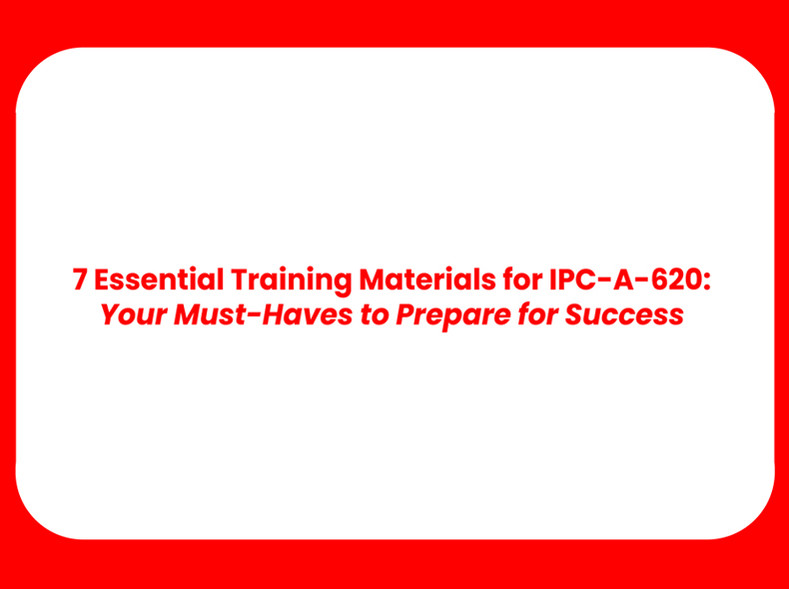 7 Essential Training Materials for IPC-A-620: Your Must-Haves to Prepare for Success 