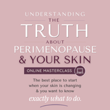 Understanding Peri+Menopause & Your Skin: Online Masterclass (ON PRESALE NOW)