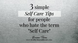 3 SIMPLE SELF CARE TIPS FOR PEOPLE WHO HATE THE TERM "SELF CARE"