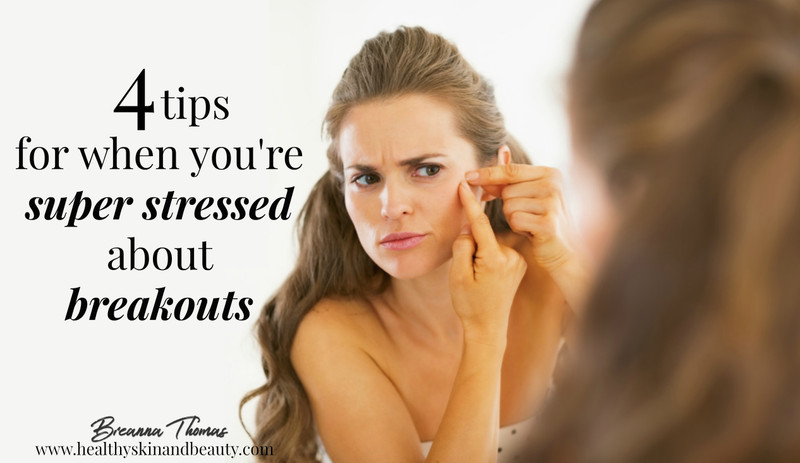 4 TIPS FOR WHEN YOU'RE SUPER STRESSED ABOUT YOUR BREAKOUTS