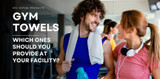 Choosing the Right Gym Towels for Your Patrons