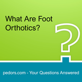 What Are Foot Orthotics?  An answer from Pedors.com