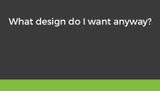 What Design Do I Want Anyway? 